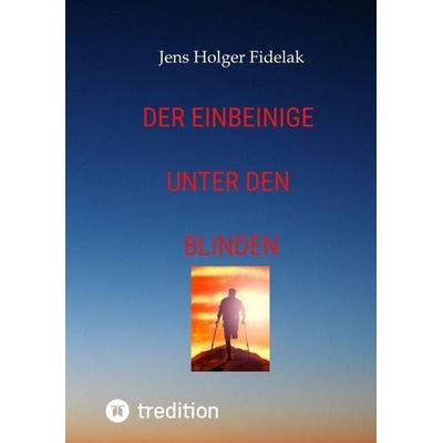 Der Einbeinige unter den Blinden, Taschenbuch von Jens Holger Fidelak, Tredition, 978-3-384-99627-5