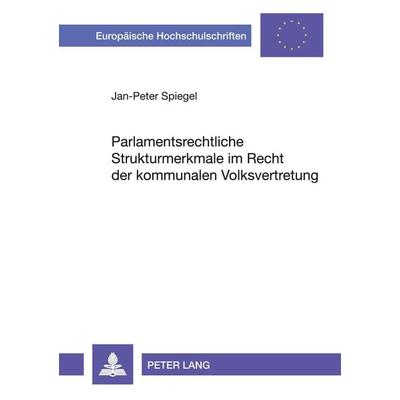 Parlamentsrechtliche Strukturmerkmale im Recht der kommunalen Volksvertretung, Taschenbuch von Jan-Peter Spiegel, Peter Lang GmbH, Internationaler