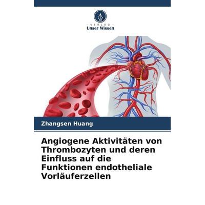 Angiogene Aktivitäten von Thrombozyten und deren Einfluss auf die Funktionen endotheliale Vorläuferzellen, Taschenbuch von Zhangsen Huang, Verlag