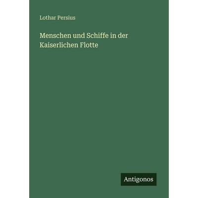 Menschen und Schiffe in der Kaiserlichen Flotte, Taschenbuch von Lothar Persius, Antigonos Verlag, 978-3-563-95261-0