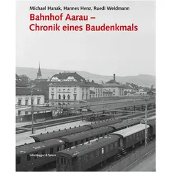 Bahnhof Aarau Chronik eines Baudenkmals, Fachbücher von Weidm, Hannes Henz, Ruedi Hanak Weidmann, Michael Hanak, Felix Fuchs, Uli Huber