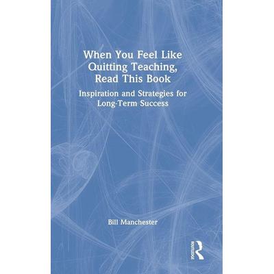 When You Feel Like Quitting Teaching, Read This Book, Gebundene Ausgabe von Bill Manchester, Taylor and Francis, 978-1-03-216999-6