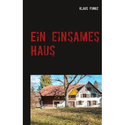 Ein einsames Haus, Taschenbuch von Klaus Funke, BoD – Books on Demand, 978-3-7528-4757-4