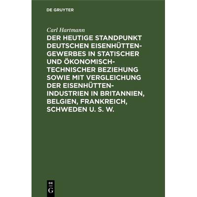 Der heutige Standpunkt deutschen Eisenhüttengewerbes in statischer und ökonomisch-technischer Beziehung sowie mit Vergleichung der