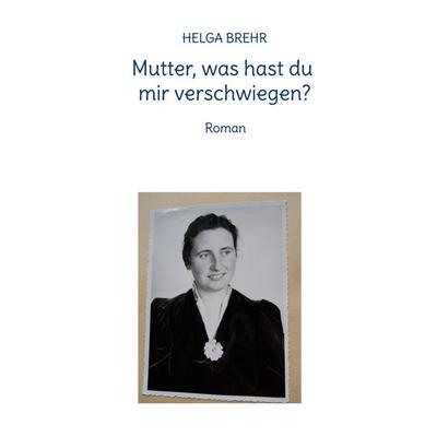 Mutter, was hast du mir verschwiegen?, Taschenbuch von Helga Brehr, BoD – Books on Demand, 978-3-7568-4371-8