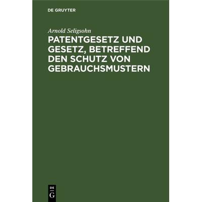 Patentgesetz und Gesetz, betreffend den Schutz von Gebrauchsmustern, Gebundene Ausgabe von Arnold Seligsohn, De Gruyter, 978-3-11-237671-3
