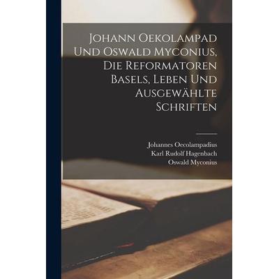 Johann Oekolampad und Oswald Myconius, die Reformatoren Basels, Leben und ausgewählte Schriften, Taschenbuch von Karl Rudolf Hagenbach,Johannes