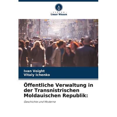 Öffentliche Verwaltung in der Transnistrischen Moldauischen Republik:, Taschenbuch von Ivan Voight,Vitaly Ichenko, Verlag Unser Wissen,