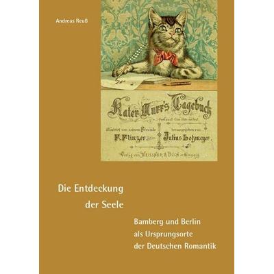 Die Entdeckung der Seele – Bamberg und Berlin als Ursprungsorte der Deutschen Romantik, Taschenbuch von Andreas Reuss, Fink, Josef, 978-3-95976-579-4