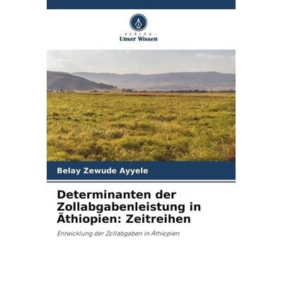 Determinanten der Zollabgabenleistung in Äthiopien: Zeitreihen, Taschenbuch von Belay Zewude Ayyele, Verlag Unser Wissen, 978-620-5-64824-7
