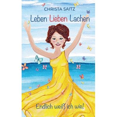 Leben, Lieben, Lachen - endlich weiß ich wie!, Taschenbuch von Christa Saitz, BoD – Books on Demand, 978-3-7557-3497-0