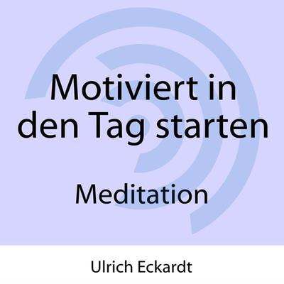 Motiviert in den Tag starten - Meditation - Ulrich Eckardt, Audio, 4061707208393