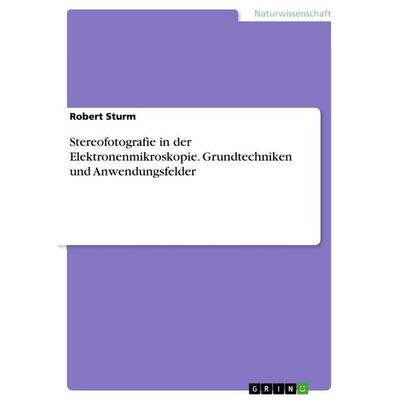 Stereofotografie in der Elektronenmikroskopie. Grundtechniken und Anwendungsfelder, Taschenbuch von Robert Sturm, GRIN, 978-3-668-88712-1