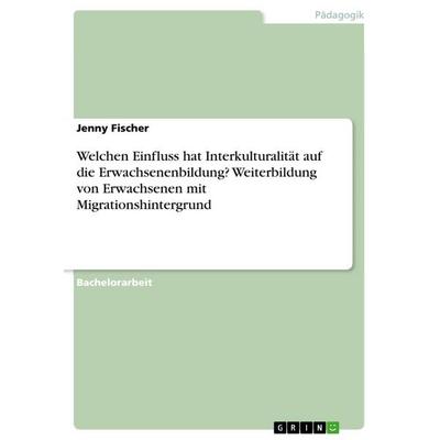 Welchen Einfluss hat Interkulturalität auf die Erwachsenenbildung? Weiterbildung von Erwachsenen mit Migrationshintergrund, Taschenbuch von Jenny
