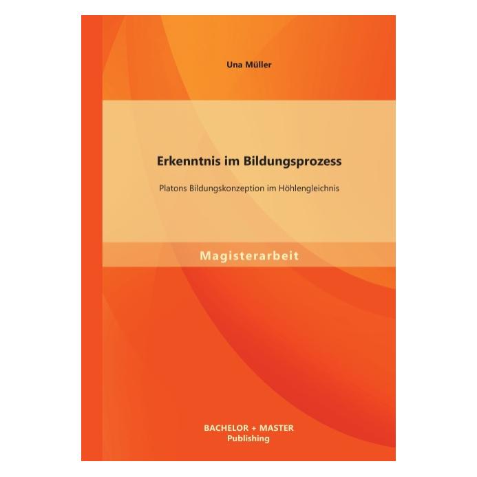 Bachelor + Master Erkenntnis im Bildungsprozess: Platons Bildungskonzeption im Höhlengleichnis (Deutsch, Softcover, Una Müller) (55530164)