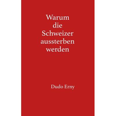 Warum die Schweizer aussterben werden, Taschenbuch von Dudo Erny, BoD – Books on Demand, 978-3-7460-5258-8