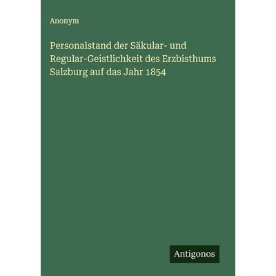 Personalstand der Säkular- und Regular-Geistlichkeit des Erzbisthums Salzburg auf das Jahr 1854, Gebundene Ausgabe von Anonym, Antigonos Verlag,