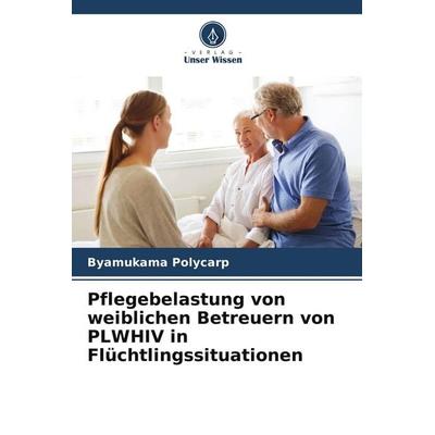 Pflegebelastung von weiblichen Betreuern von PLWHIV in Flüchtlingssituationen, Taschenbuch von Byamukama Polycarp, Verlag Unser Wissen,