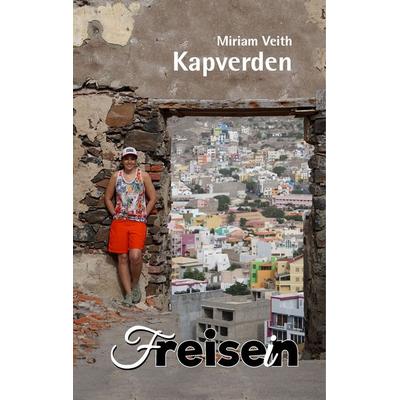 FREISEIN: Kapverden, Taschenbuch von Miriam Veith, Freisein-Verlag, 978-3-9825501-1-4