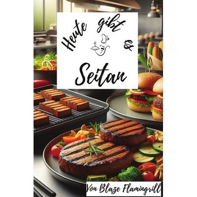 Heute gibt es / Heute gibt es - Seitan, Taschenbuch von Blaze Flamingrill, Epubli, 978-3-7598-5893-1