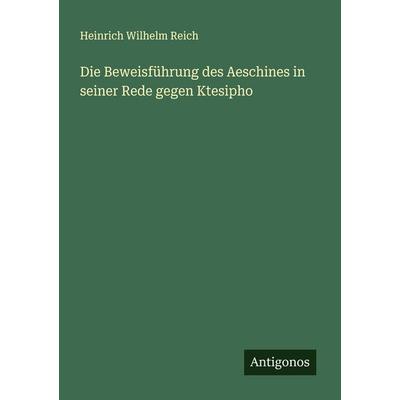 Die Beweisführung des Aeschines in seiner Rede gegen Ktesipho, Taschenbuch von Heinrich Wilhelm Reich, Antigonos Verlag, 978-3-563-10023-3