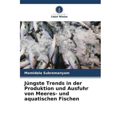 Jüngste Trends in der Produktion und Ausfuhr von Meeres- und aquatischen Fischen, Taschenbuch von Mamidala Subramanyam, Verlag Unser Wissen,