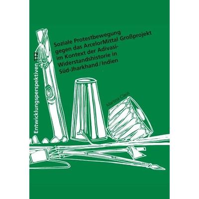 Soziale Protestbewegung gegen das ArcelorMittal Großprojekt im Kontext der Adivasi-Widerstandshistorie in Süd-Jharkhand / Indien, Taschenbuch von