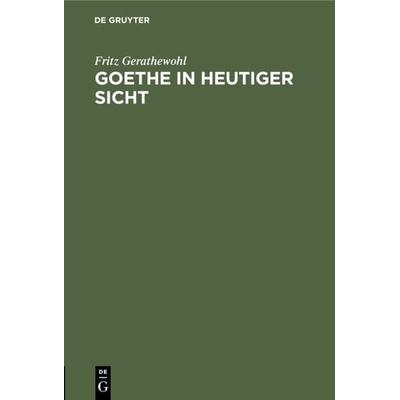 Goethe in heutiger Sicht, Gebundene Ausgabe von Fritz Gerathewohl, De Gruyter Oldenbourg, 978-3-486-77539-6