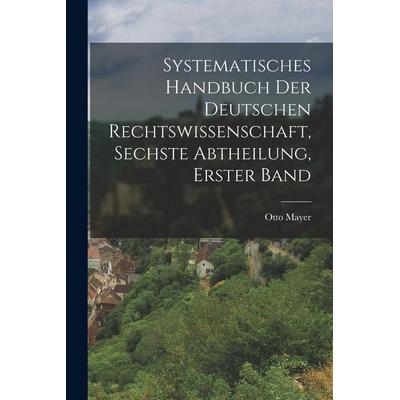 Systematisches Handbuch der deutschen Rechtswissenschaft, Sechste Abtheilung, erster Band, Taschenbuch von Otto Mayer, Hutson Street Press,