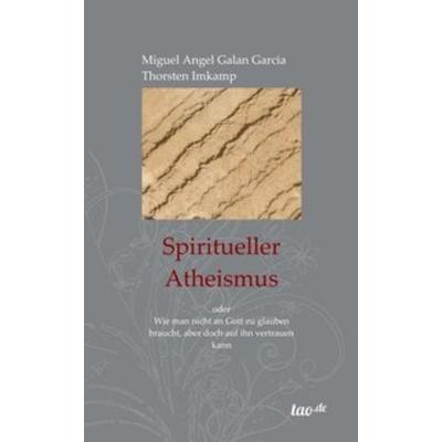 Spiritueller Atheismus, Taschenbuch von Thorsten Imkamp,Miguel Angel Galan Garcia, Tao.de in Kamphausen Media GmbH, 978-3-96051-297-4