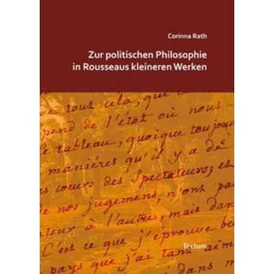 Zur politischen Philosophie in Rousseaus kleineren Werken, Taschenbuch von Corinna Rath, Tectum Wissenschaftsverlag, 978-3-8288-2545-1