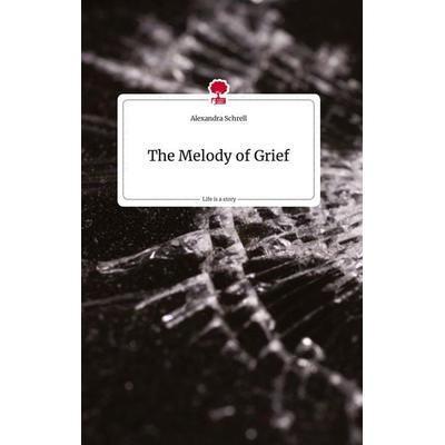 The Melody of Grief. Life is a Story - story.one, Gebundene Ausgabe von Alexandra Schrell, Story.one publishing, 978-3-7108-1142-5