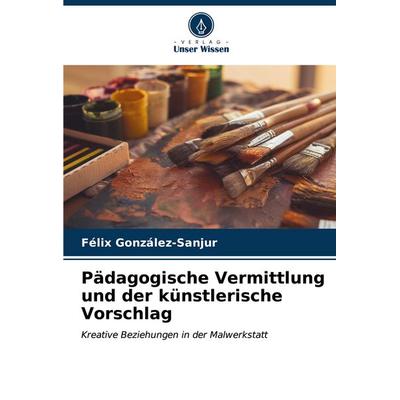 Pädagogische Vermittlung und der künstlerische Vorschlag, Taschenbuch von Félix González-Sanjur, Verlag Unser Wissen, 978-620-7-12638-5