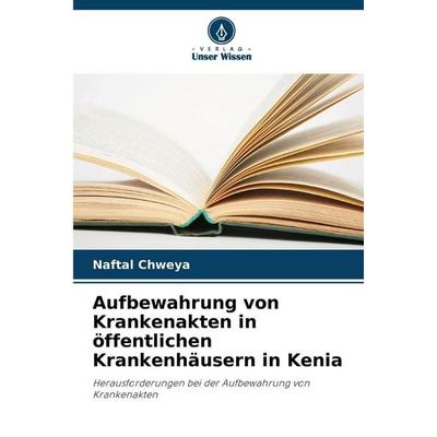 Aufbewahrung von Krankenakten in öffentlichen Krankenhäusern in Kenia, Taschenbuch von Naftal Chweya, Verlag Unser Wissen, 978-620-8-48249-7