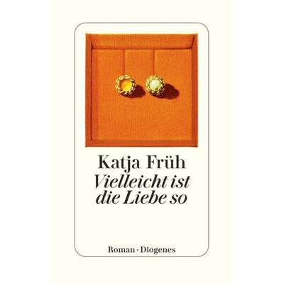 Vielleicht ist die Liebe so, Gebundene Ausgabe von Katja Früh, Diogenes, 978-3-257-07344-7