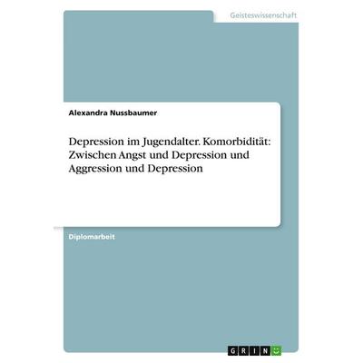 Depression im Jugendalter. Komorbidität: Zwischen Angst und Depression und Aggression und Depression, Taschenbuch von Alexandra Nussbaumer, GRIN,