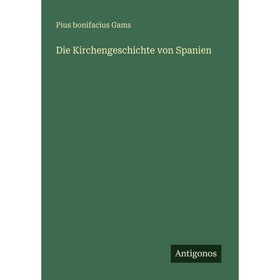 Die Kirchengeschichte von Spanien, Taschenbuch von Pius Bonifacius Gams, Antigonos Verlag, 978-3-388-47947-7