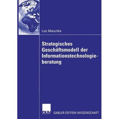 Strategisches Geschäftsmodell der Informationstechnologieberatung, Gebundene Ausgabe von Lutz Mieschke, Deutscher Universitätsverlag,