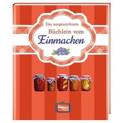 Das ausgezeichnete Büchlein vom Einmachen, Gebundene Ausgabe von , Regionalia Verlag, 978-3-95540-237-2