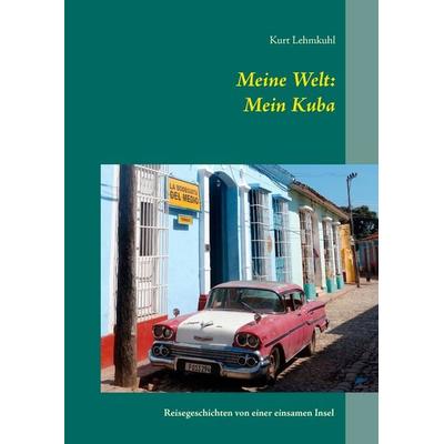 Meine Welt: Mein Kuba, Gebundene Ausgabe von Kurt Lehmkuhl, BoD – Books on Demand, 978-3-7322-8538-9