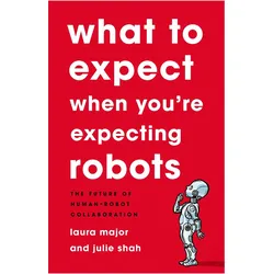 What To Expect When You're Expecting Robots: The Future of Human-Robot Collaboration, Sachbücher von Julie Shah, Laura Major