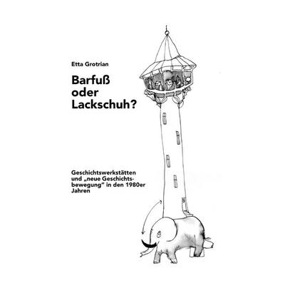 Barfuß oder Lackschuh? Geschichtswerkstätten und „neue Geschichtsbewegung“ in den 1980er Jahren, Taschenbuch von Etta Grotrian, Epubli,
