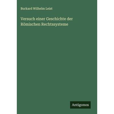 Versuch einer Geschichte der Römischen Rechtssysteme, Gebundene Ausgabe von Burkard Wilhelm Leist, Antigonos Verlag, 978-3-563-47479-2