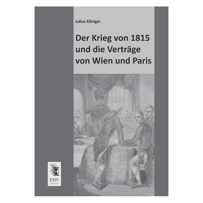 EHV-History Der Krieg von 1815 und die Verträge von Wien und Paris (Deutsch, Softcover, Julius Königer) (55509360)