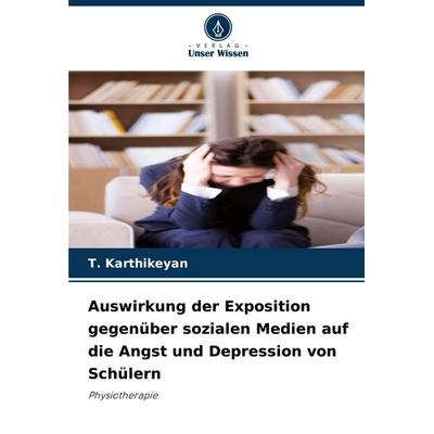 Auswirkung der Exposition gegenüber sozialen Medien auf die Angst und Depression von Schülern, Taschenbuch von T. Karthikeyan, Verlag Unser Wissen,