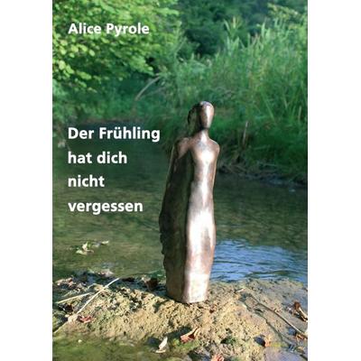 Der Frühling hat dich nicht vergessen, Taschenbuch von Alice Pyrole, Tredition, 978-3-7439-8841-5