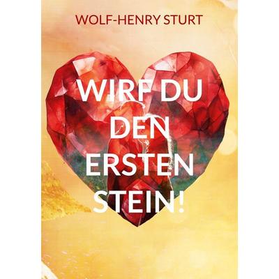 Wirf du den ersten Stein!, Taschenbuch von Wolf-Henry Sturt, BoD – Books on Demand, 978-3-7557-5745-0