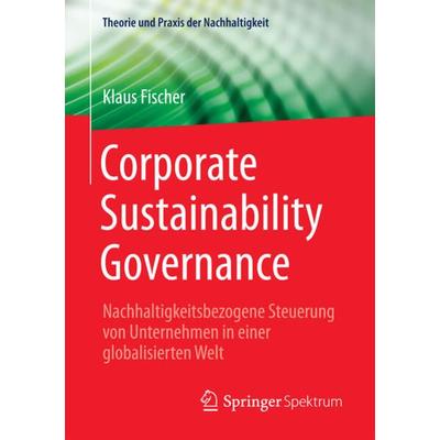 Corporate Sustainability Governance, Taschenbuch von Klaus Fischer, Springer Fachmedien Wiesbaden GmbH, 978-3-658-18048-5