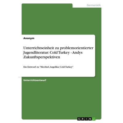 Unterrichtseinheit zu problemorientierter Jugendliteratur: Cold Turkey - Andys Zukunftsperspektiven, Taschenbuch von Anonymous, GRIN,