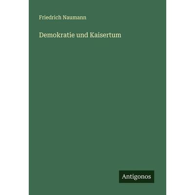 Demokratie und Kaisertum, Taschenbuch von Friedrich Naumann, Antigonos Verlag, 978-3-563-43558-8